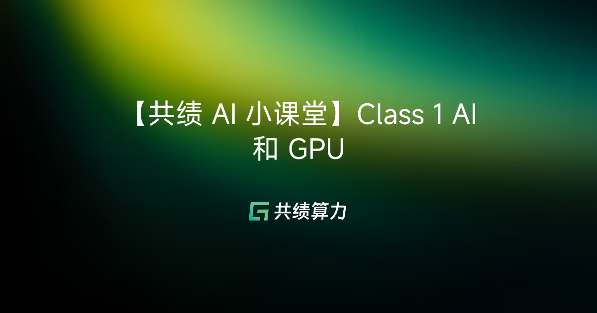 【共绩 AI 小课堂】Class 1 AI 和 GPU