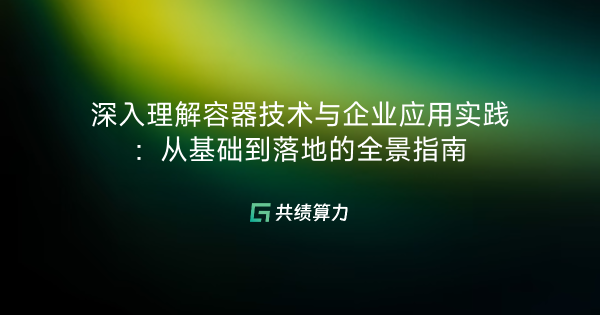 深入理解容器技术与企业应用实践：从基础到落地的全景指南