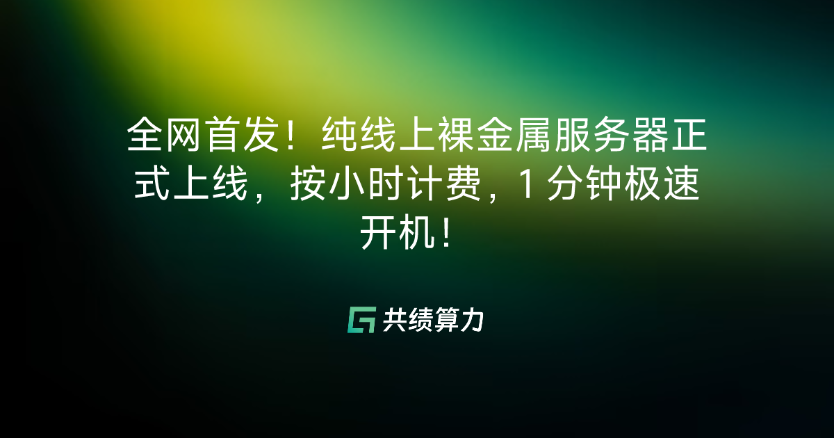 全网首发！纯线上裸金属服务器正式上线，按小时计费，1 分钟极速开机！ 