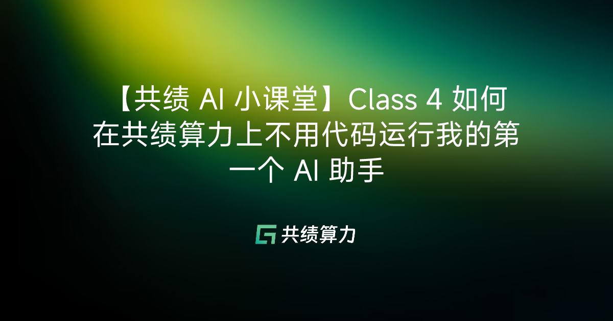 【共绩 AI 小课堂】Class 4 如何在共绩算力上不用代码运行我的第一个 AI 助手