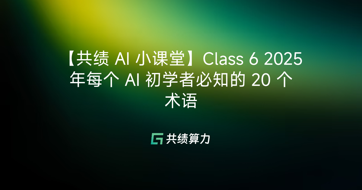【共绩 AI 小课堂】Class 6 2025 年每个 AI 初学者必知的 20 个术语