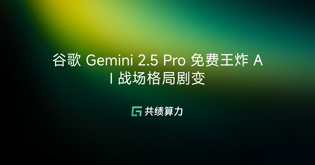 谷歌 Gemini 2.5 Pro 免费王炸 AI 战场格局剧变