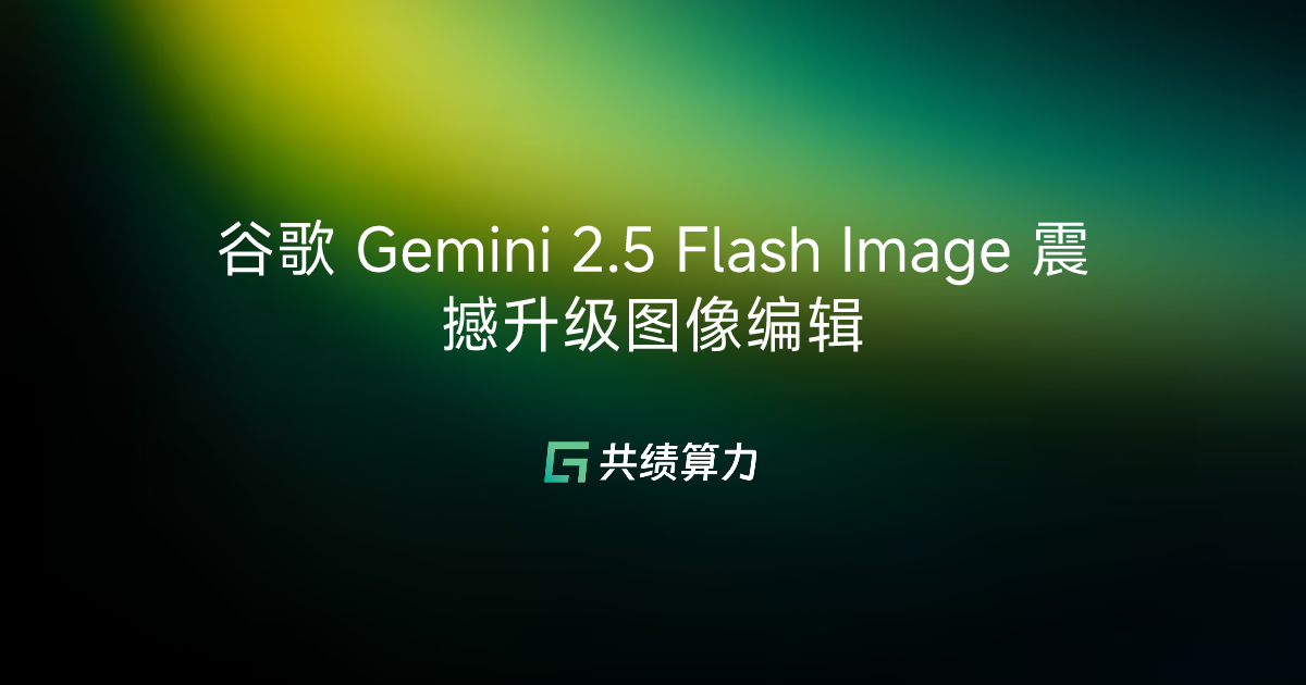 谷歌 Gemini 2.5 Flash Image 震撼升级图像编辑