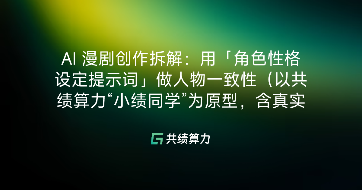 AI 漫剧创作拆解：用「角色性格设定提示词」做人物一致性（以共绩算力“小绩同学”为原型，含真实 API 调用示例）