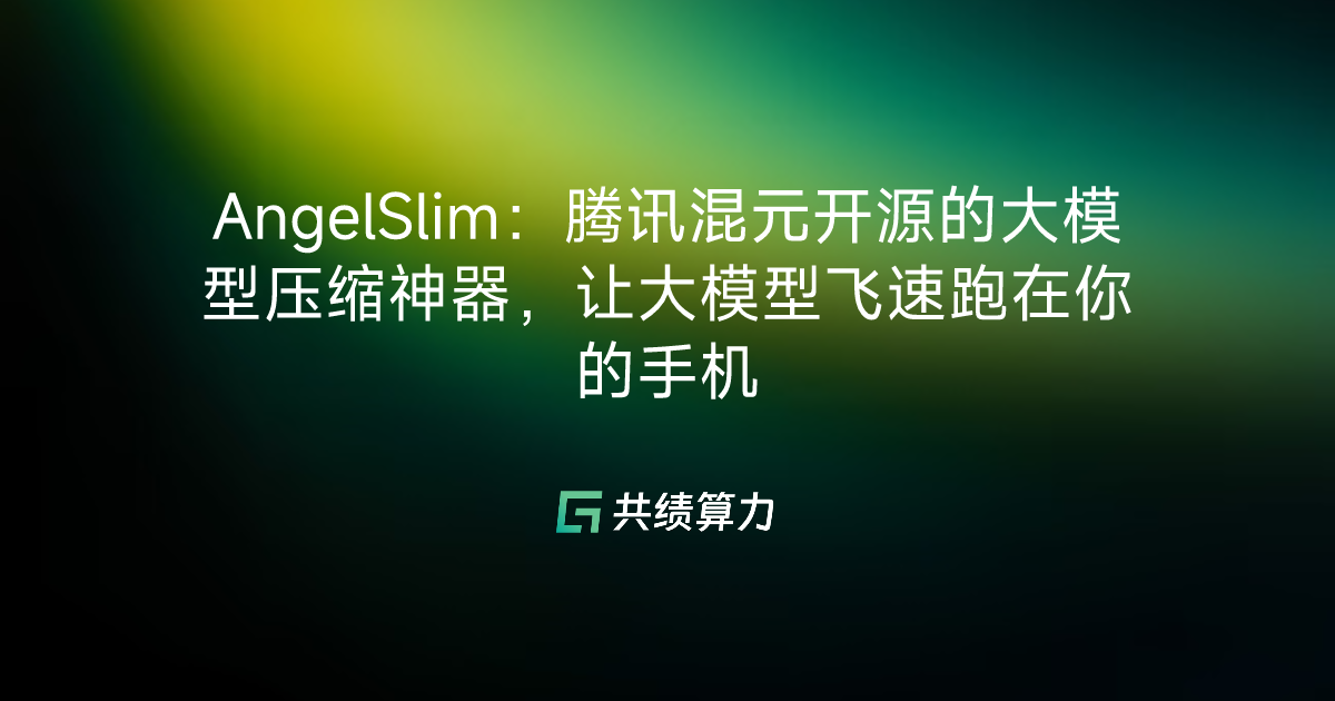AngelSlim：腾讯混元开源的大模型压缩神器，让大模型飞速跑在你的手机