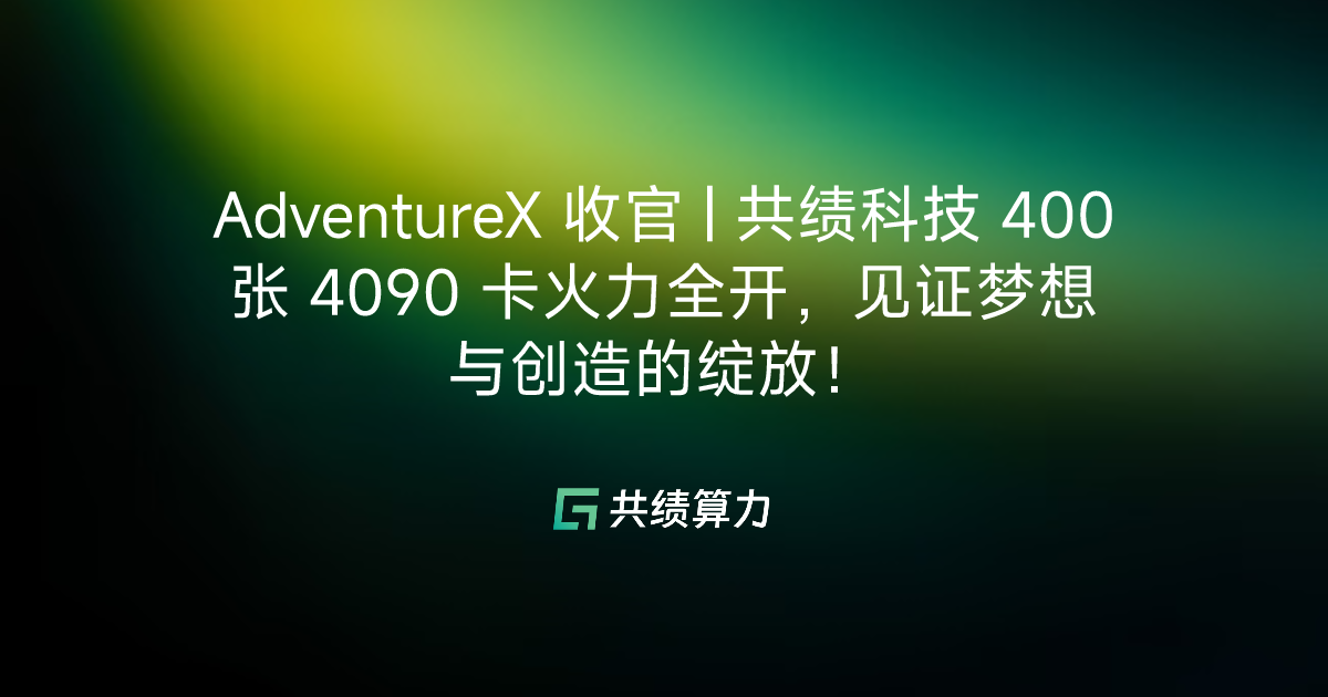 AdventureX 收官 | 共绩科技 400 张 4090 卡火力全开，见证梦想与创造的绽放！ 