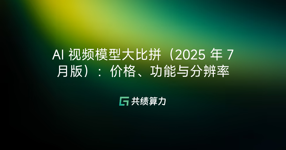 AI 视频模型大比拼（2025 年 7 月版）：价格、功能与分辨率